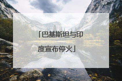 巴基斯坦与印度宣布停火