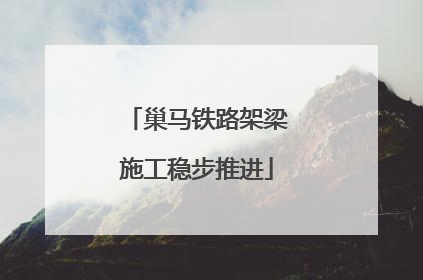 巢马铁路架梁施工稳步推进
