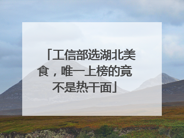 工信部选湖北美食，唯一上榜的竟不是热干面