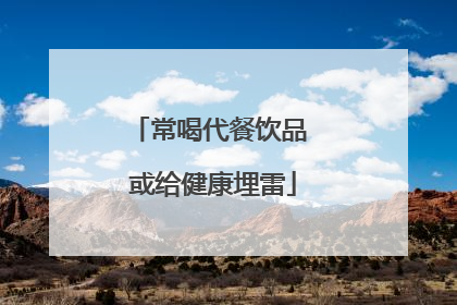常喝代餐饮品 或给健康埋雷