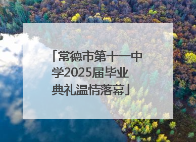 常德市第十一中学2025届毕业典礼温情落幕