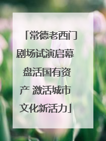 常德老西门剧场试演启幕 盘活国有资产 激活城市文化新活力