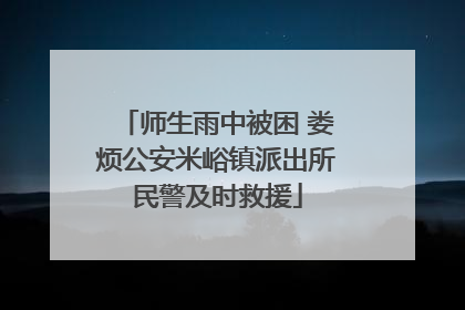 师生雨中被困 娄烦公安米峪镇派出所民警及时救援