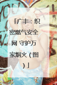 广丰：织密燃气安全网 守护万家烟火（图）