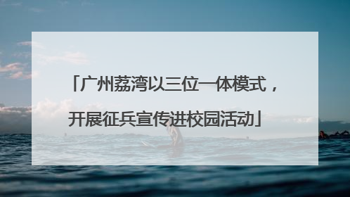 广州荔湾以三位一体模式，开展征兵宣传进校园活动