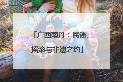 广西南丹：民谣、摇滚与非遗之约