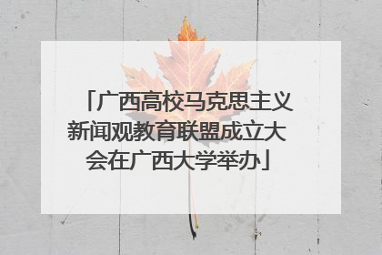 广西高校马克思主义新闻观教育联盟成立大会在广西大学举办