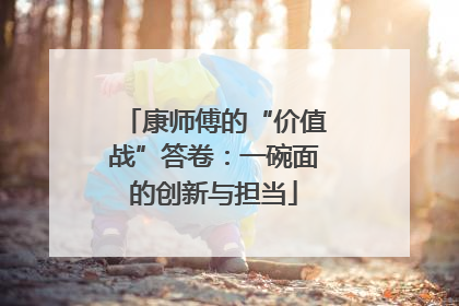 康师傅的“价值战”答卷：一碗面的创新与担当