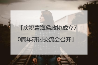庆祝青海省政协成立70周年研讨交流会召开