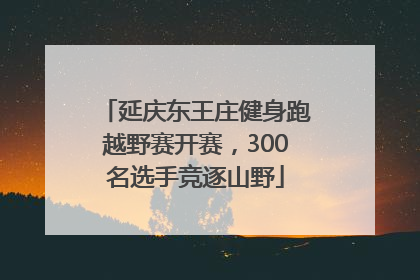 延庆东王庄健身跑越野赛开赛，300名选手竞逐山野