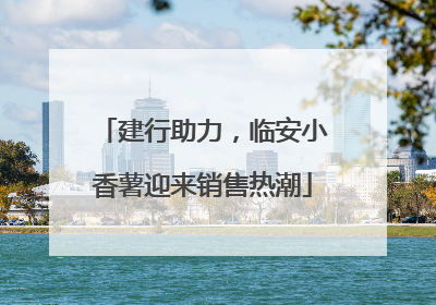 建行助力，临安小香薯迎来销售热潮