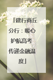 建行商丘分行：暖心护航高考 传递金融温度