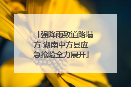 强降雨致道路塌方 湖南中方县应急抢险全力展开