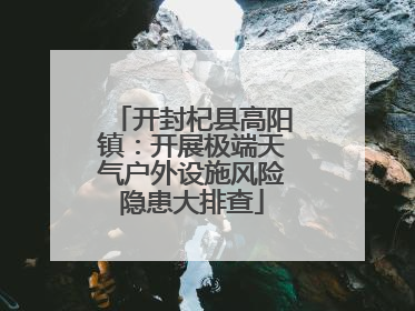 开封杞县高阳镇：开展极端天气户外设施风险隐患大排查