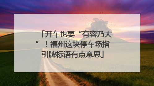 开车也要“有容乃大”！福州这块停车场指引牌标语有点意思