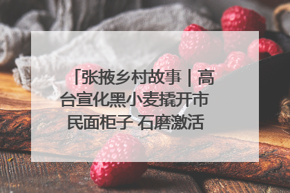 张掖乡村故事｜高台宣化黑小麦撬开市民面柜子 石磨激活村集体钱匣子