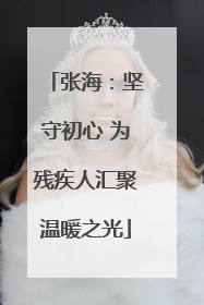 张海：坚守初心 为残疾人汇聚温暖之光