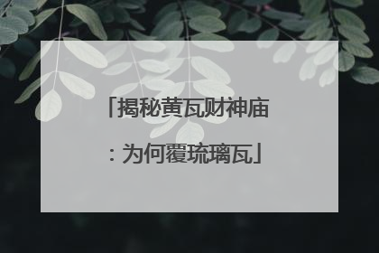 揭秘黄瓦财神庙：为何覆琉璃瓦