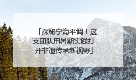 探秘宁海平调！这支团队用暑期实践打开非遗传承新视野