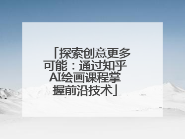 探索创意更多可能：通过知乎AI绘画课程掌握前沿技术