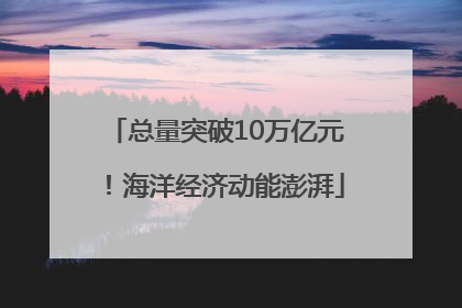总量突破10万亿元！海洋经济动能澎湃
