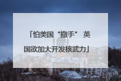 怕美国“撒手” 英国欲加大开发核武力