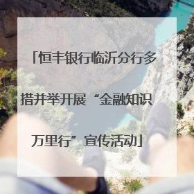 恒丰银行临沂分行多措并举开展“金融知识万里行”宣传活动
