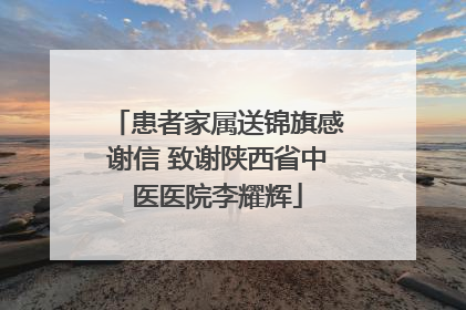 患者家属送锦旗感谢信 致谢陕西省中医医院李耀辉