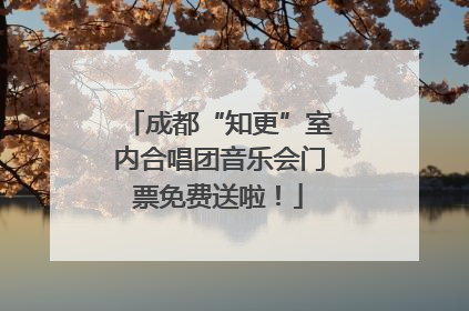 成都“知更”室内合唱团音乐会门票免费送啦！