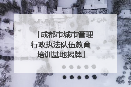 成都市城市管理行政执法队伍教育培训基地揭牌