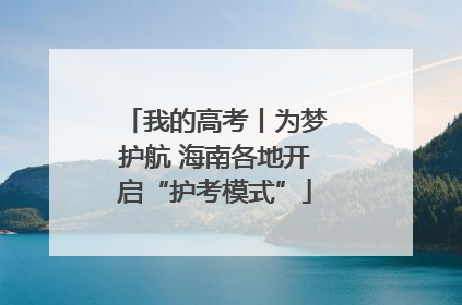 我的高考丨为梦护航 海南各地开启“护考模式”