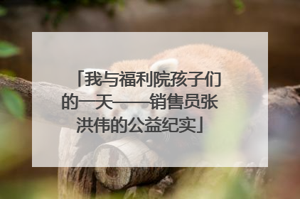 我与福利院孩子们的一天——销售员张洪伟的公益纪实