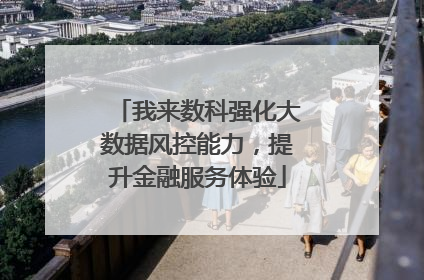 我来数科强化大数据风控能力，提升金融服务体验