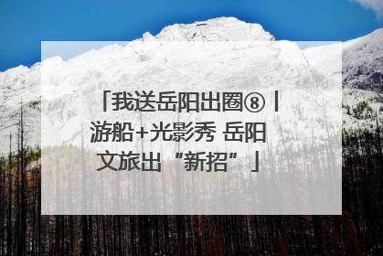 我送岳阳出圈⑧丨游船+光影秀 岳阳文旅出“新招”