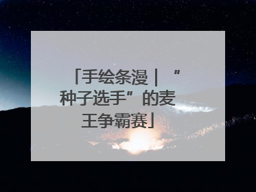 手绘条漫｜“种子选手”的麦王争霸赛