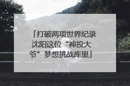 打破两项世界纪录 沈阳这位“神投大爷”梦想挑战库里