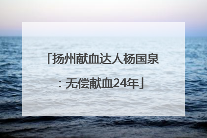 扬州献血达人杨国泉：无偿献血24年
