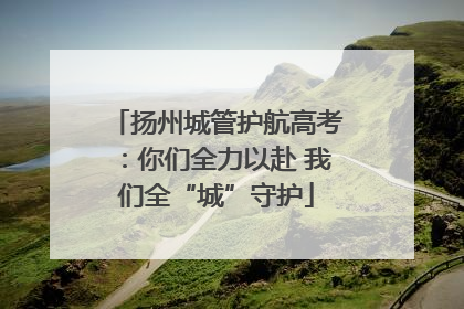 扬州城管护航高考：你们全力以赴 我们全“城”守护