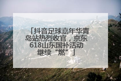 抖音足球嘉年华青岛站热烈收官，京东618山东国补活动继续“燃”