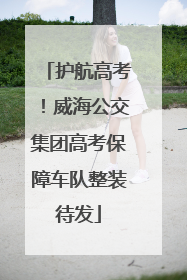 护航高考！威海公交集团高考保障车队整装待发