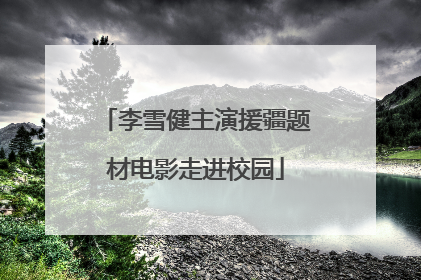 李雪健主演援疆题材电影走进校园
