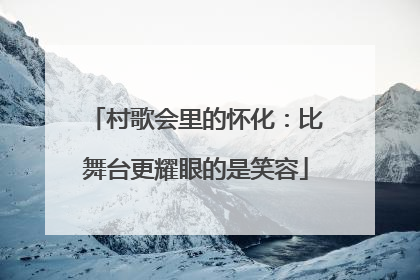 村歌会里的怀化：比舞台更耀眼的是笑容