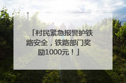 村民紧急报警护铁路安全，铁路部门奖励1000元！