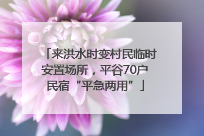 来洪水时变村民临时安置场所，平谷70户民宿“平急两用”