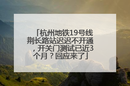 杭州地铁19号线荆长路站迟迟不开通，开关门测试已近3个月？回应来了