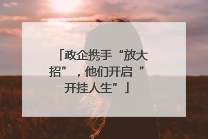 政企携手“放大招”，他们开启“开挂人生”