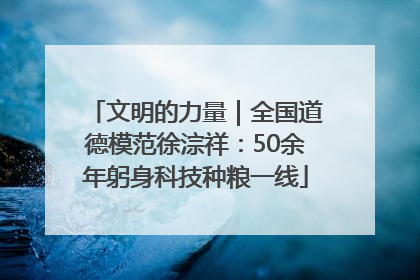 文明的力量|全国道德模范徐淙祥:50余年躬身科技种粮一线