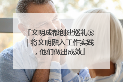 文明成都创建巡礼⑥｜将文明融入工作实践，他们做出成效