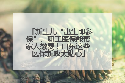 新生儿“出生即参保”、职工医保能帮家人缴费！山东这些医保新政太贴心