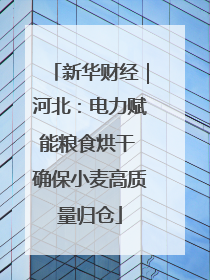 新华财经｜河北：电力赋能粮食烘干 确保小麦高质量归仓